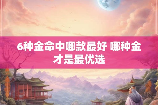 6种金命中哪款最好 哪种金才是最优选