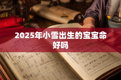 2025年小雪出生的宝宝命好吗