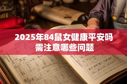 2025年84鼠女健康平安吗 需注意哪些问题
