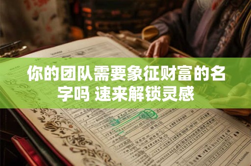 你的团队需要象征财富的名字吗 速来解锁灵感