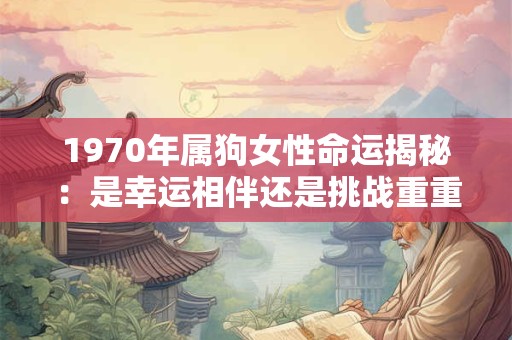 1970年属狗女性命运揭秘：是幸运相伴还是挑战重重