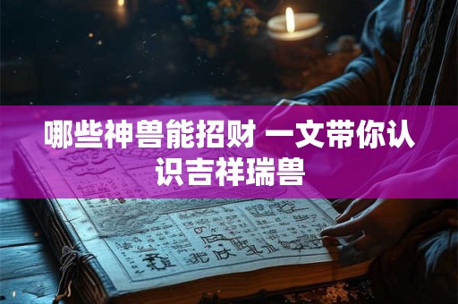 哪些神兽能招财 一文带你认识吉祥瑞兽