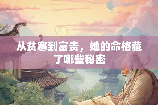 从贫寒到富贵，她的命格藏了哪些秘密