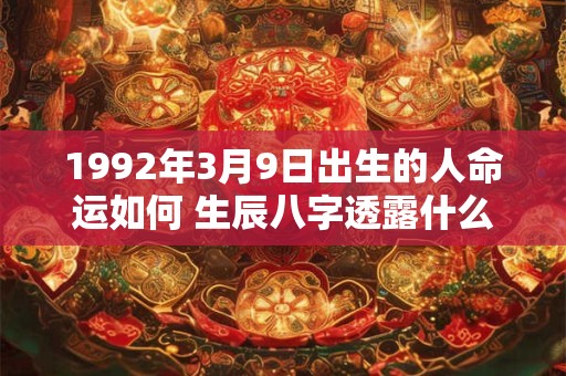 1992年3月9日出生的人命运如何 生辰八字透露什么玄机