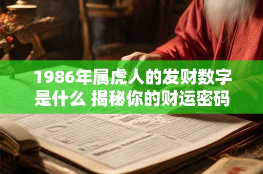 详细阅读:1986年属虎人的发财数字是什么 揭秘你的财运密码 1986年属虎人的发财数字是什么 揭秘你的财运密码