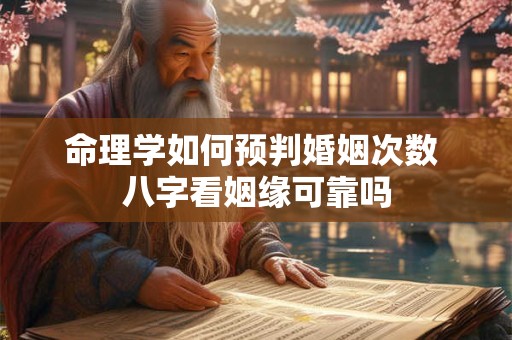 命理学如何预判婚姻次数 八字看姻缘可靠吗