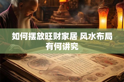 如何摆放旺财家居 风水布局有何讲究