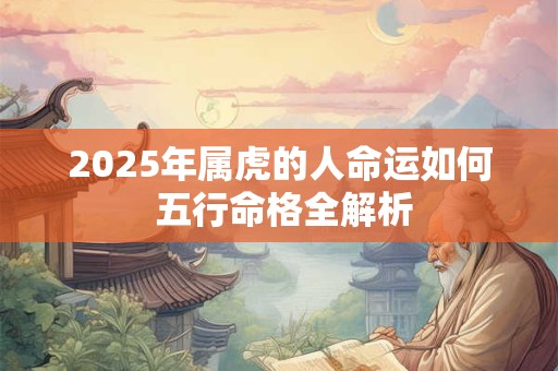 2025年属虎的人命运如何 五行命格全解析