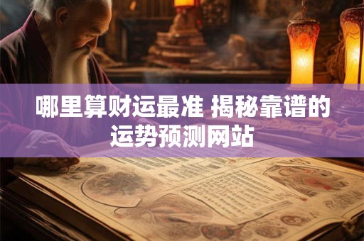 哪里算财运最准 揭秘靠谱的运势预测网站