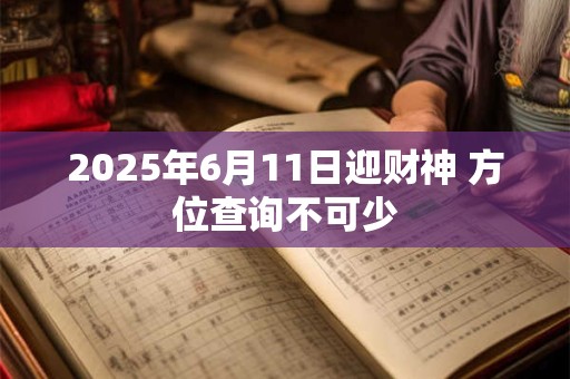 2025年6月11日迎财神 方位查询不可少