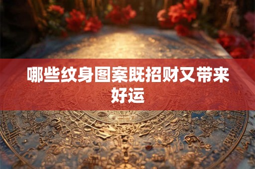 哪些纹身图案既招财又带来好运