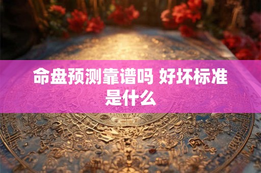 命盘预测靠谱吗 好坏标准是什么