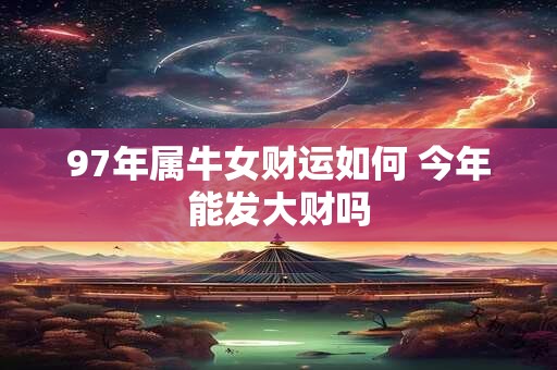 97年属牛女财运如何 今年能发大财吗