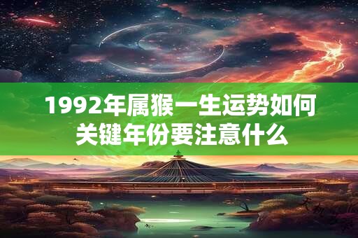 1992年属猴一生运势如何 关键年份要注意什么