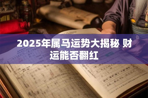 2025年属马运势大揭秘 财运能否翻红