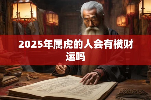 2025年属虎的人会有横财运吗