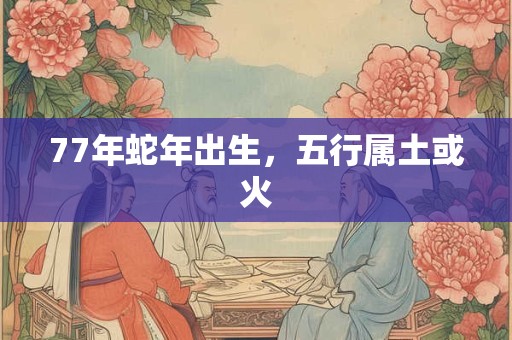 77年蛇年出生，五行属土或火