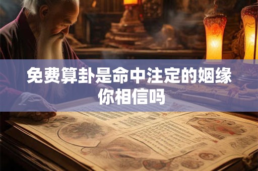 免费算卦是命中注定的姻缘 你相信吗