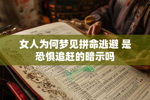 女人为何梦见拼命逃避 是恐惧追赶的暗示吗