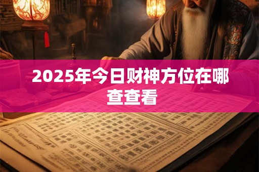 2025年今日财神方位在哪 查查看