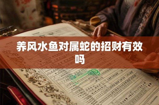 养风水鱼对属蛇的招财有效吗