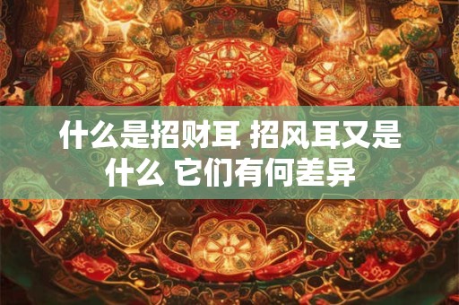 什么是招财耳 招风耳又是什么 它们有何差异