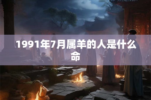 1991年7月属羊的人是什么命