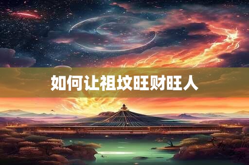 如何让祖坟旺财旺人