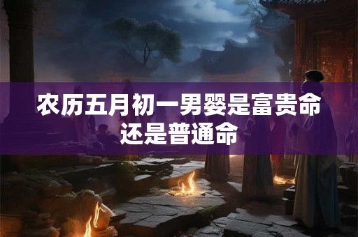 农历五月初一男婴是富贵命还是普通命