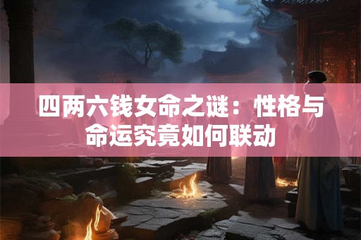 四两六钱女命之谜：性格与命运究竟如何联动