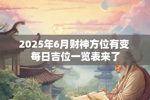 2025年6月财神方位有变 每日吉位一览表来了