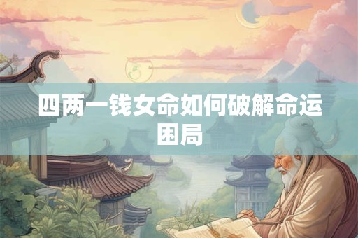 四两一钱女命如何破解命运困局