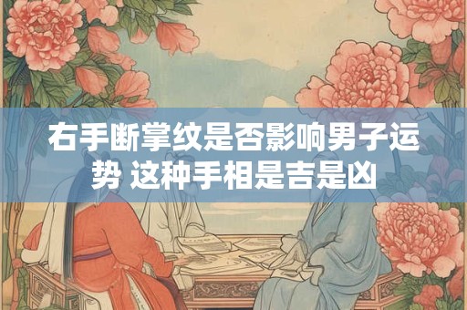右手断掌纹是否影响男子运势 这种手相是吉是凶