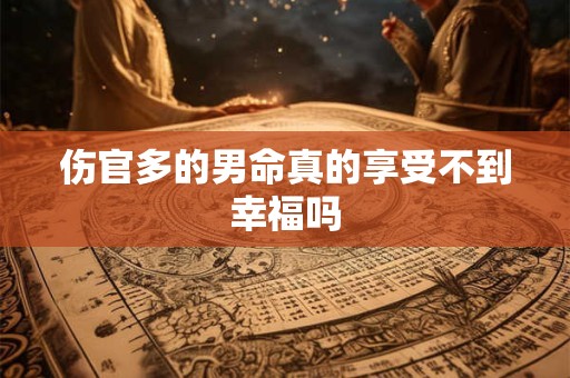 伤官多的男命真的享受不到幸福吗