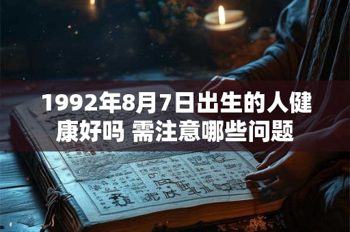详细阅读:1992年8月7日出生的人健康好吗 需注意哪些问题 1992年8月7日出生的人健康好吗 需注意哪些问题