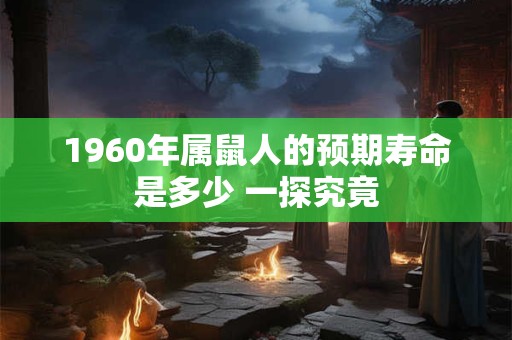 1960年属鼠人的预期寿命是多少 一探究竟