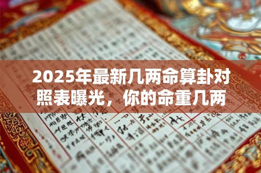 2025年最新几两命算卦对照表曝光，你的命重几两