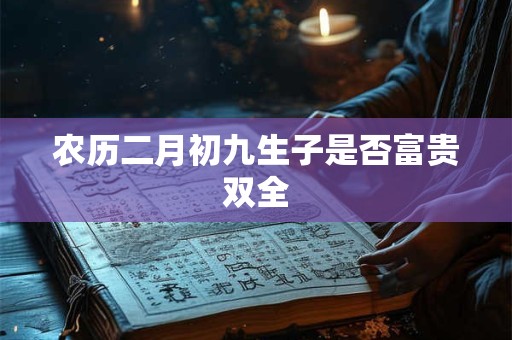 农历二月初九生子是否富贵双全