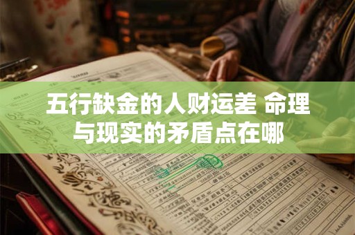 详细阅读:五行缺金的人财运差 命理与现实的矛盾点在哪 五行缺金的人财运差 命理与现实的矛盾点在哪