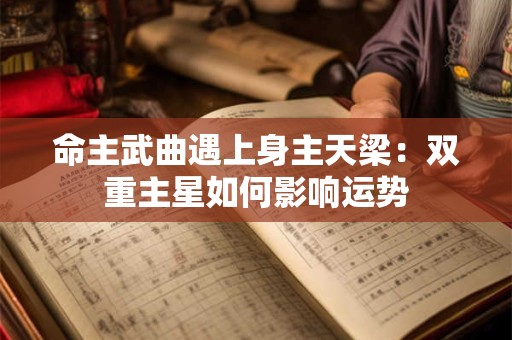 命主武曲遇上身主天梁：双重主星如何影响运势
