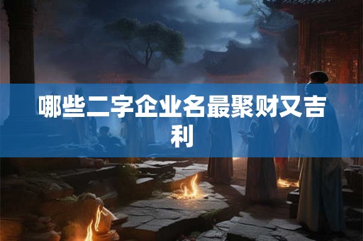 哪些二字企业名最聚财又吉利