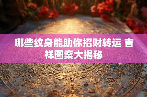 哪些纹身能助你招财转运 吉祥图案大揭秘