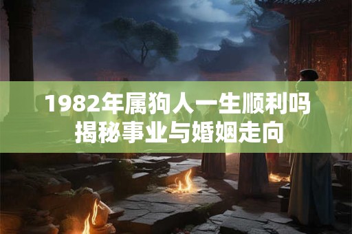 1982年属狗人一生顺利吗 揭秘事业与婚姻走向