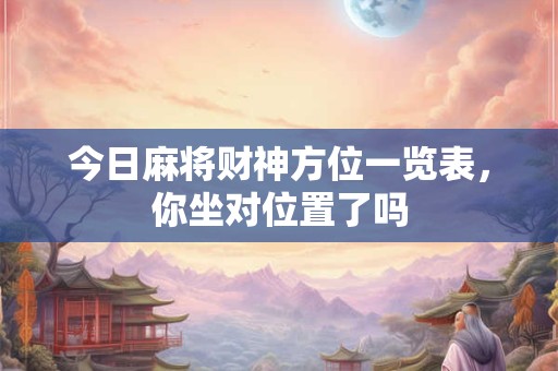 今日麻将财神方位一览表，你坐对位置了吗