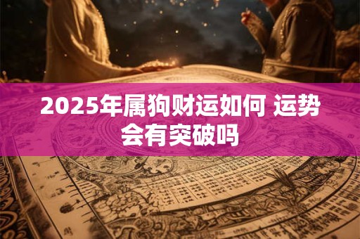 2025年属狗财运如何 运势会有突破吗