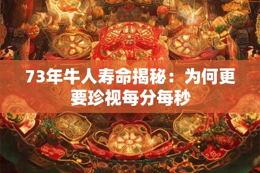 73年牛人寿命揭秘：为何更要珍视每分每秒