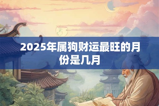 2025年属狗财运最旺的月份是几月