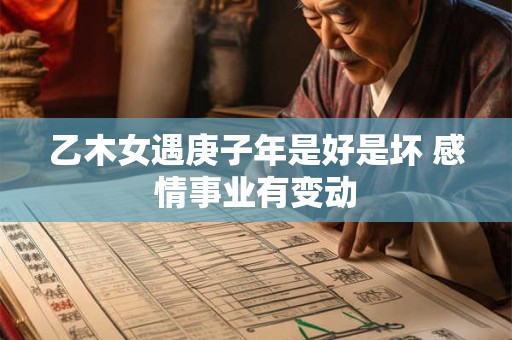 乙木女遇庚子年是好是坏 感情事业有变动