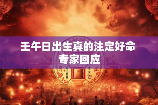 壬午日出生真的注定好命 专家回应