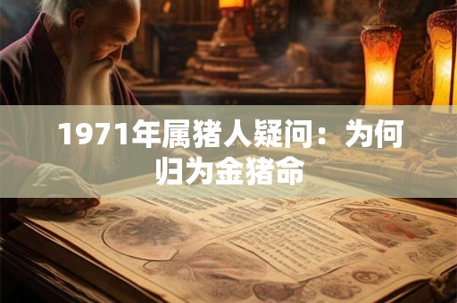 1971年属猪人疑问：为何归为金猪命